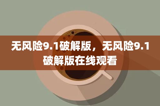 无风险9.1破解版，无风险9.1破解版在线观看