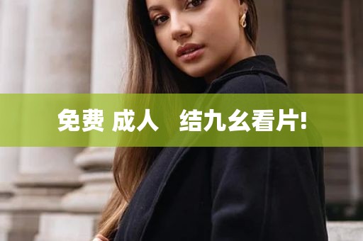 免费 成人   结九幺看片!