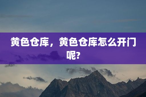 黄色仓库，黄色仓库怎么开门呢?