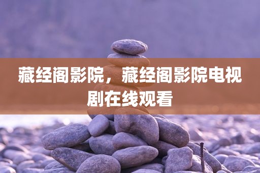 藏经阁影院，藏经阁影院电视剧在线观看