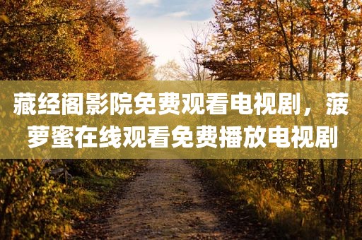 藏经阁影院免费观看电视剧，菠萝蜜在线观看免费播放电视剧