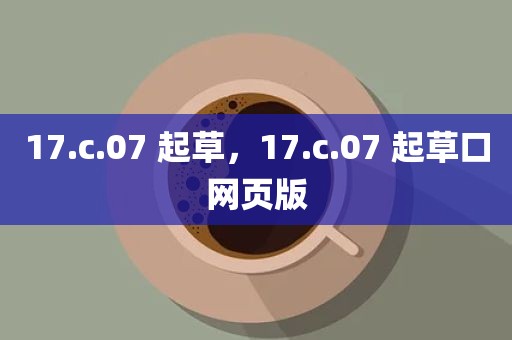 17.c.07 起草，17.c.07 起草口网页版