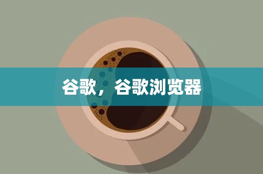 谷歌，谷歌浏览器