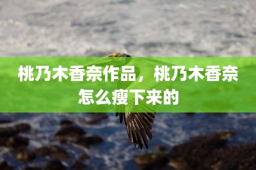 桃乃木香奈作品，桃乃木香奈怎么瘦下来的