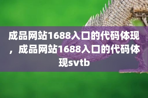 成品网站1688入口的代码体现，成品网站1688入口的代码体现svtb