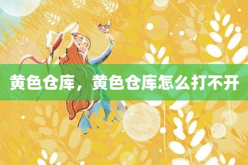 黄色仓库，黄色仓库怎么打不开