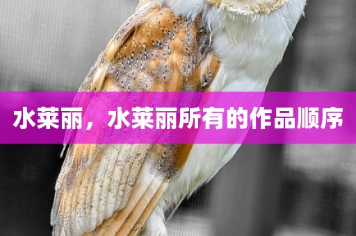 水莱丽，水莱丽所有的作品顺序