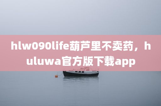 hlw090life葫芦里不卖药，huluwa官方版下载app