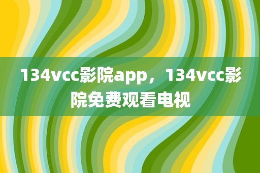 134vcc影院app，134vcc影院免费观看电视