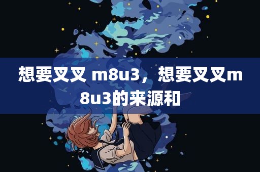 想要叉叉 m8u3，想要叉叉m8u3的来源和
