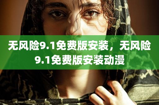无风险9.1免费版安装，无风险9.1免费版安装动漫