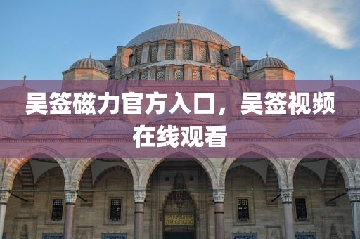 吴签磁力官方入口，吴签视频在线观看