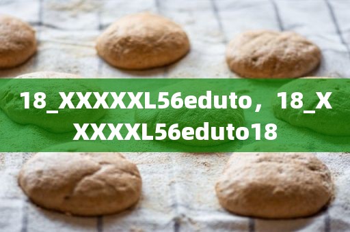 18_XXXXXL56eduto，18_XXXXXL56eduto18