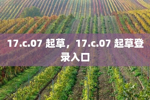 17.c.07 起草，17.c.07 起草登录入口
