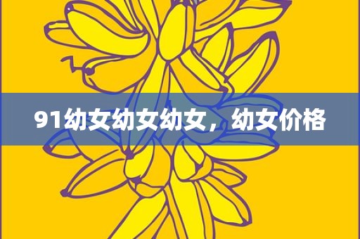 91幼女幼女幼女，幼女价格