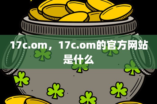 17c.om，17c.om的官方网站是什么