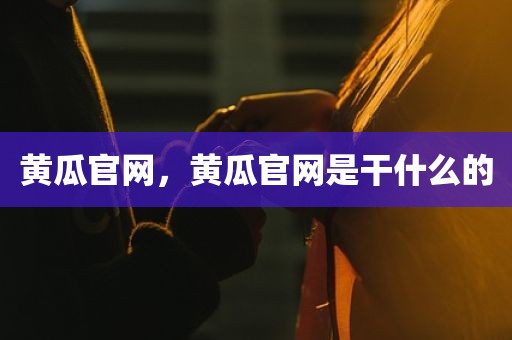 黄瓜官网，黄瓜官网是干什么的
