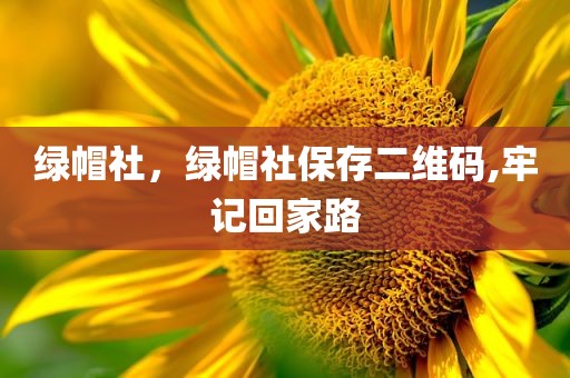 绿帽社，绿帽社保存二维码,牢记回家路
