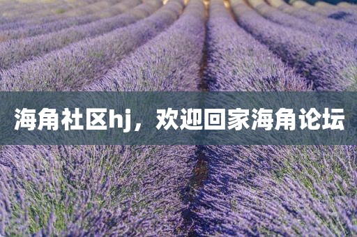 海角社区hj，欢迎回家海角论坛