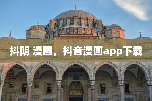 抖阴 漫画，抖音漫画app下载