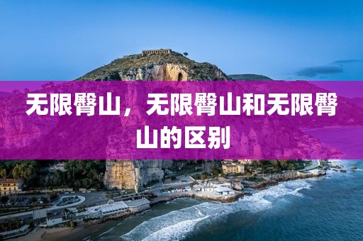 无限臀山，无限臀山和无限臀山的区别