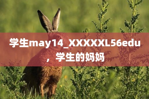 学生may14_XXXXXL56edu，学生的妈妈