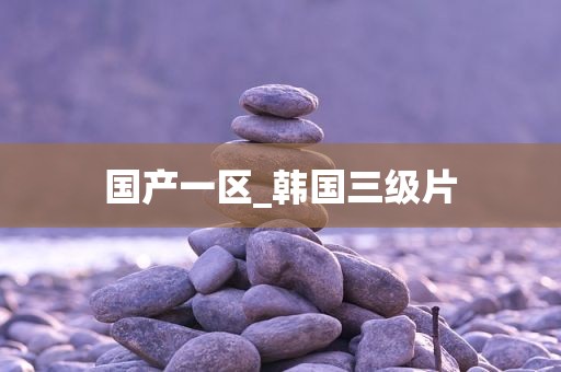 国产一区_韩国三级片
