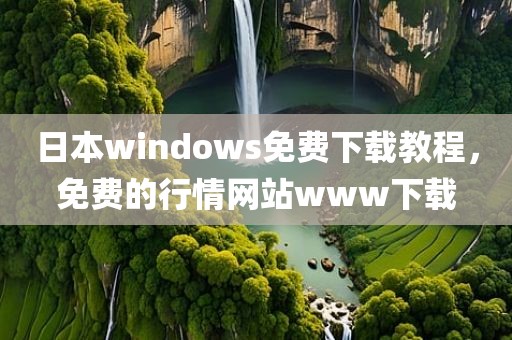 日本windows免费下载教程，免费的行情网站www下载