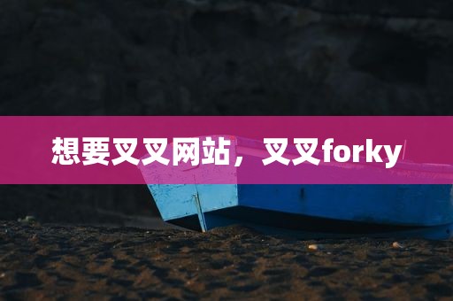 想要叉叉网站，叉叉forky