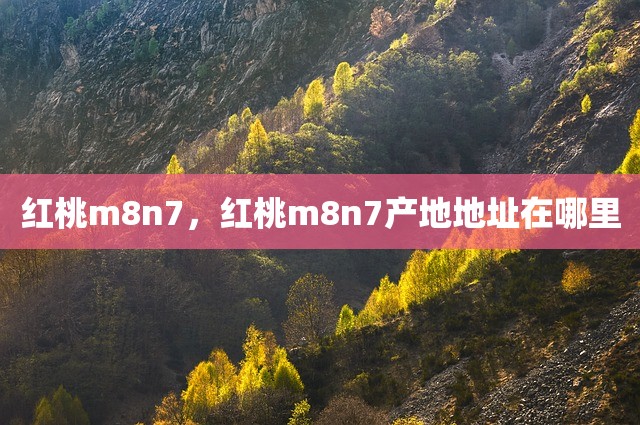 红桃m8n7，红桃m8n7产地地址在哪里
