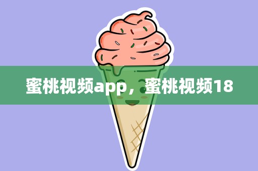 蜜桃视频app，蜜桃视频18
