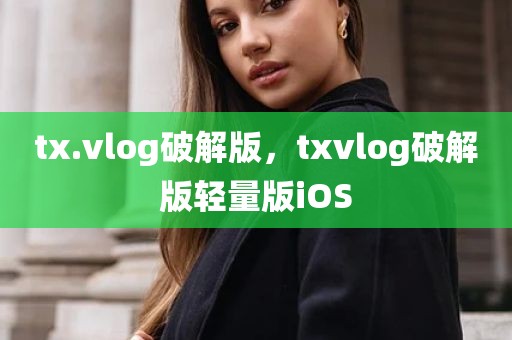 tx.vlog破解版，txvlog破解版轻量版iOS