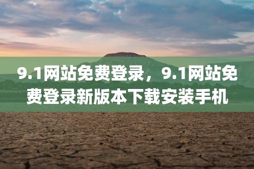 9.1网站免费登录，9.1网站免费登录新版本下载安装手机
