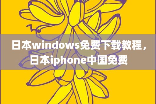 日本windows免费下载教程，日本iphone中国免费
