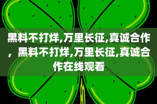 黑料不打烊,万里长征,真诚合作，黑料不打烊,万里长征,真诚合作在线观看