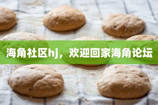 海角社区hj，欢迎回家海角论坛