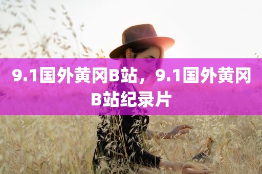 9.1国外黄冈B站，9.1国外黄冈B站纪录片
