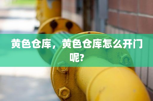 黄色仓库，黄色仓库怎么开门呢?