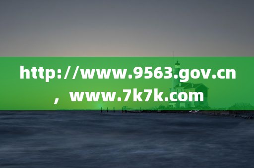 http://www.9563.gov.cn，www.7k7k.com