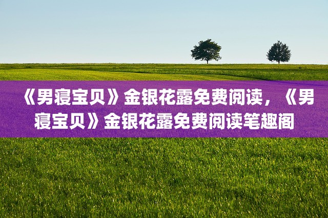 《男寝宝贝》金银花露免费阅读，《男寝宝贝》金银花露免费阅读笔趣阁