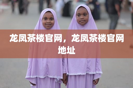 龙凤茶楼官网，龙凤茶楼官网地址