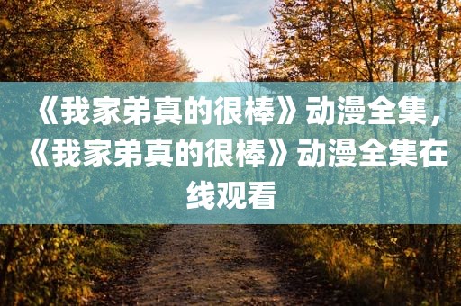 《我家弟真的很棒》动漫全集，《我家弟真的很棒》动漫全集在线观看