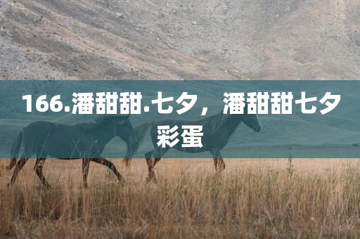 166.潘甜甜.七夕，潘甜甜七夕彩蛋