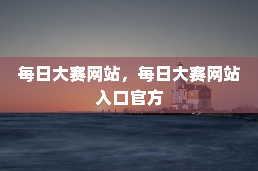每日大赛网站，每日大赛网站入口官方