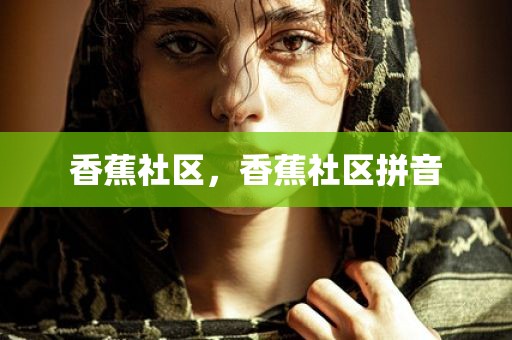 香蕉社区，香蕉社区拼音