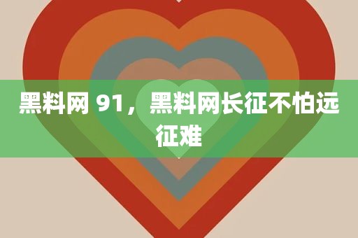 黑料网 91，黑料网长征不怕远征难