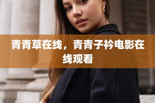 青青草在线，青青子衿电影在线观看