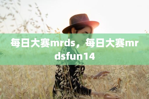 每日大赛mrds，每日大赛mrdsfun14