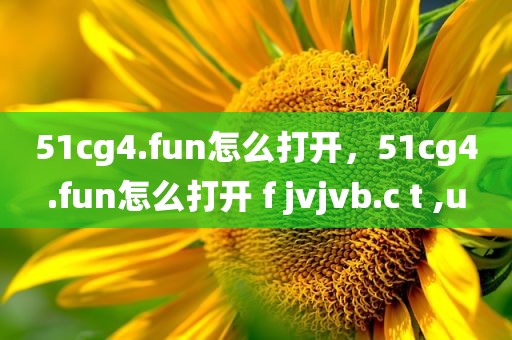 51cg4.fun怎么打开，51cg4.fun怎么打开 f jvjvb.c t ,u