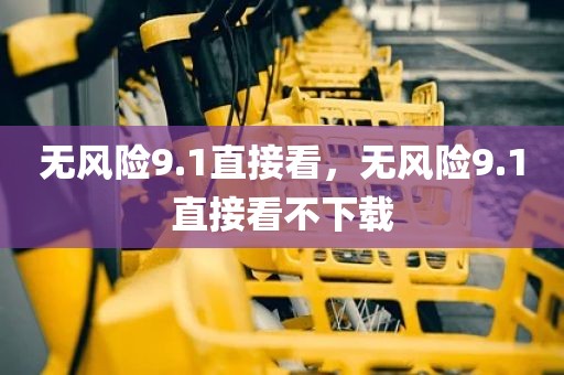 无风险9.1直接看，无风险9.1直接看不下载